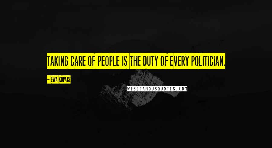 Ewa Kopacz Quotes: Taking care of people is the duty of every politician.