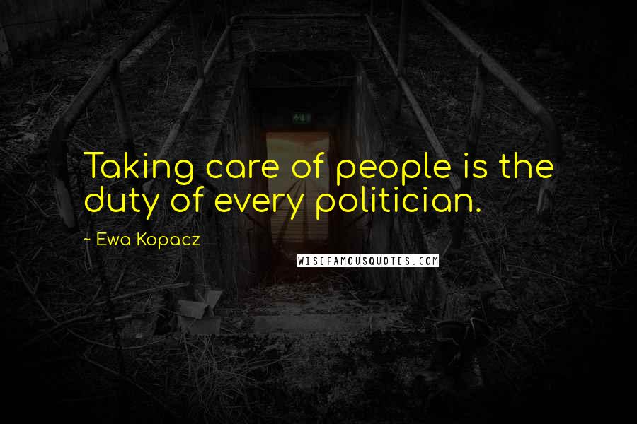 Ewa Kopacz Quotes: Taking care of people is the duty of every politician.