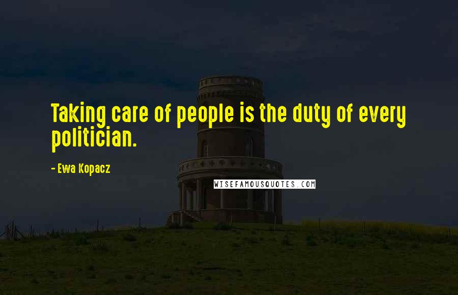 Ewa Kopacz Quotes: Taking care of people is the duty of every politician.