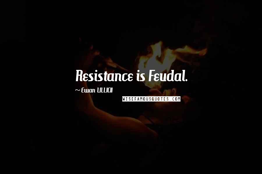 Ewan LILLICII Quotes: Resistance is Feudal.