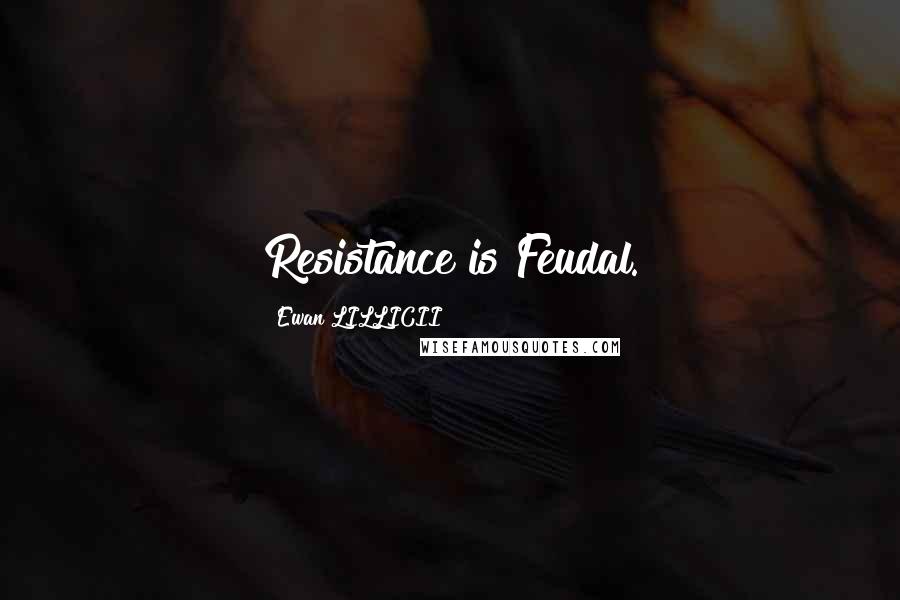 Ewan LILLICII Quotes: Resistance is Feudal.