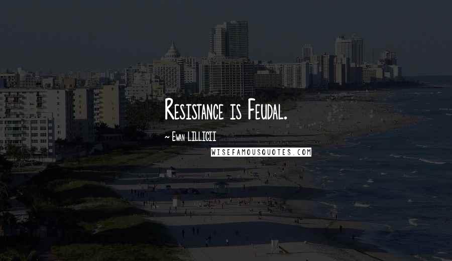 Ewan LILLICII Quotes: Resistance is Feudal.