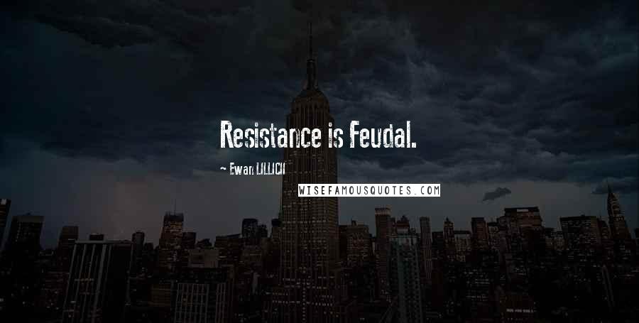 Ewan LILLICII Quotes: Resistance is Feudal.