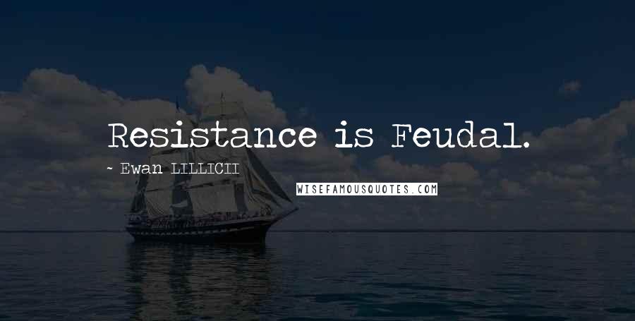 Ewan LILLICII Quotes: Resistance is Feudal.