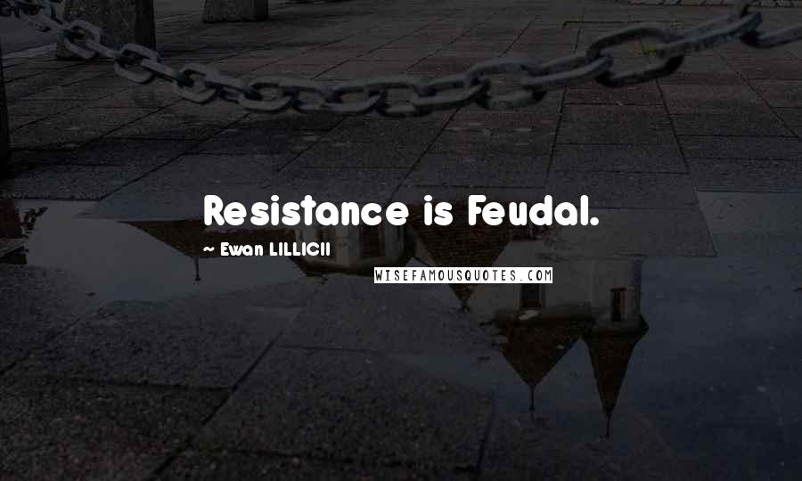 Ewan LILLICII Quotes: Resistance is Feudal.