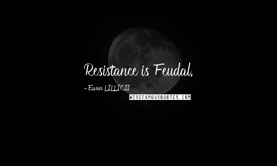 Ewan LILLICII Quotes: Resistance is Feudal.