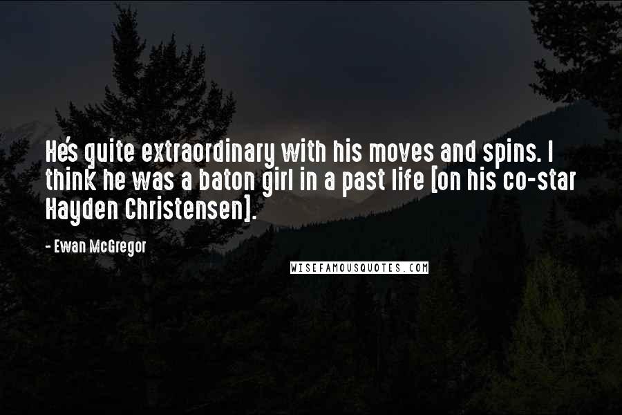 Ewan McGregor Quotes: He's quite extraordinary with his moves and spins. I think he was a baton girl in a past life [on his co-star Hayden Christensen].