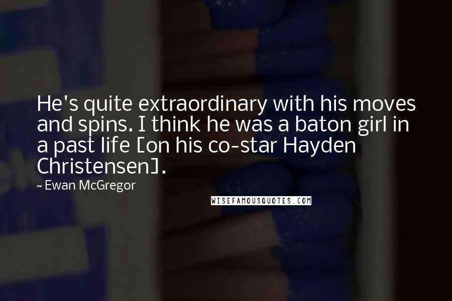 Ewan McGregor Quotes: He's quite extraordinary with his moves and spins. I think he was a baton girl in a past life [on his co-star Hayden Christensen].