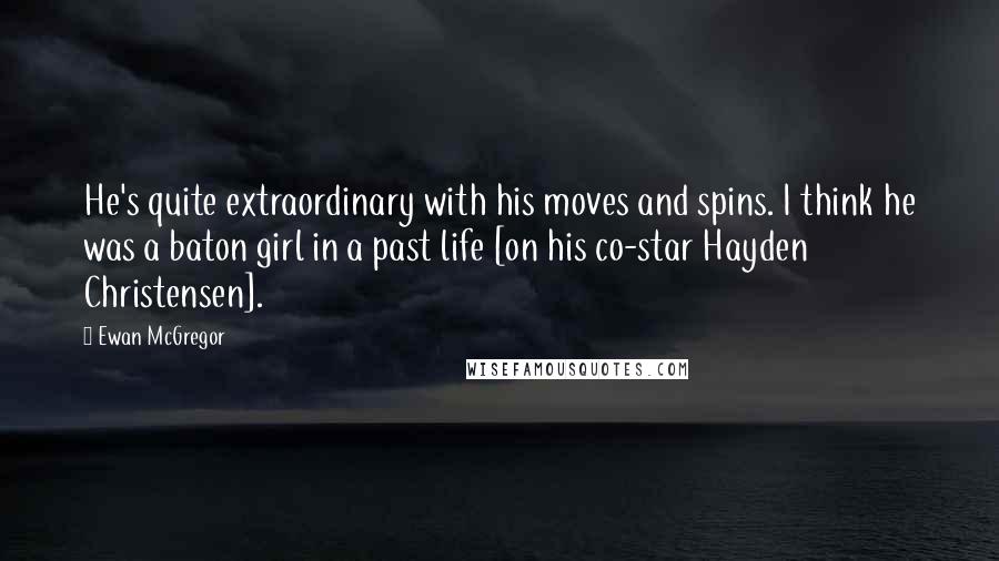 Ewan McGregor Quotes: He's quite extraordinary with his moves and spins. I think he was a baton girl in a past life [on his co-star Hayden Christensen].