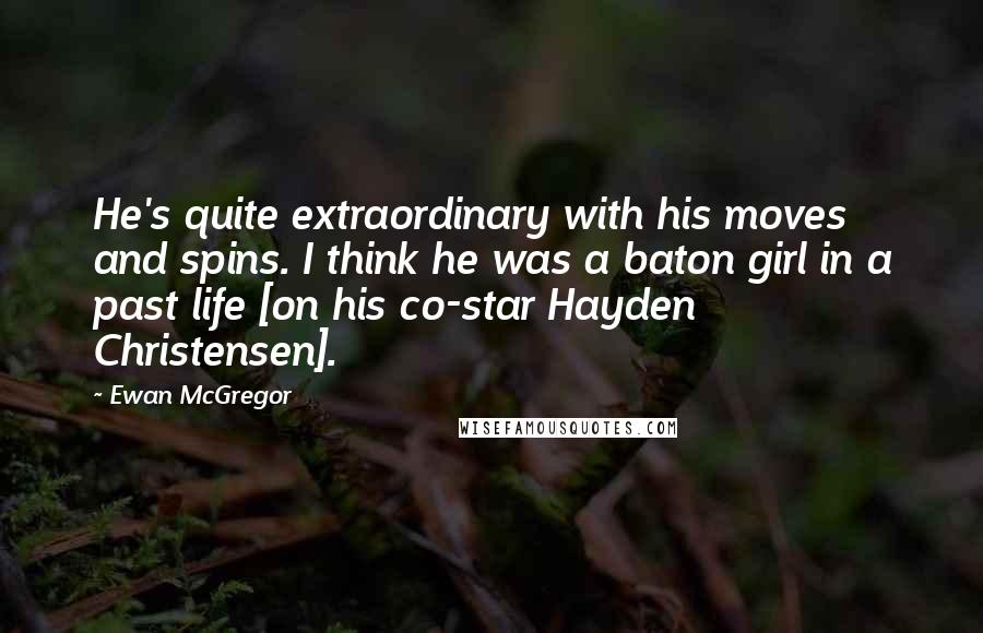 Ewan McGregor Quotes: He's quite extraordinary with his moves and spins. I think he was a baton girl in a past life [on his co-star Hayden Christensen].