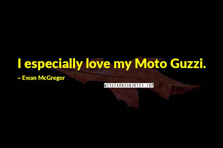 Ewan McGregor Quotes: I especially love my Moto Guzzi.