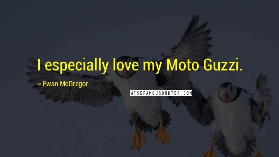 Ewan McGregor Quotes: I especially love my Moto Guzzi.