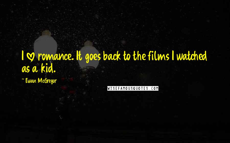 Ewan McGregor Quotes: I love romance. It goes back to the films I watched as a kid.