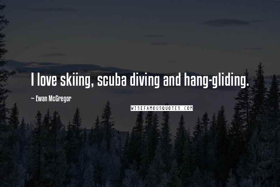 Ewan McGregor Quotes: I love skiing, scuba diving and hang-gliding.