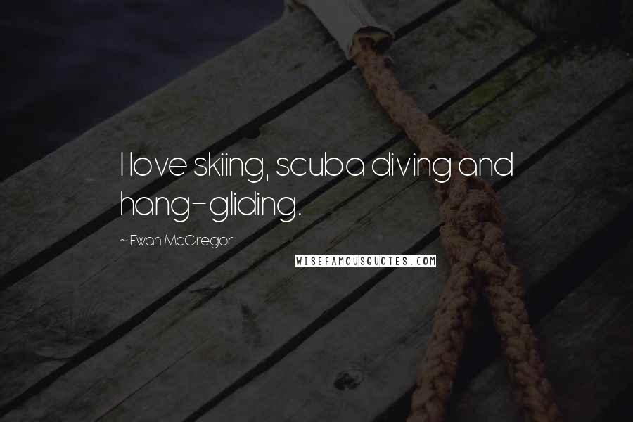 Ewan McGregor Quotes: I love skiing, scuba diving and hang-gliding.