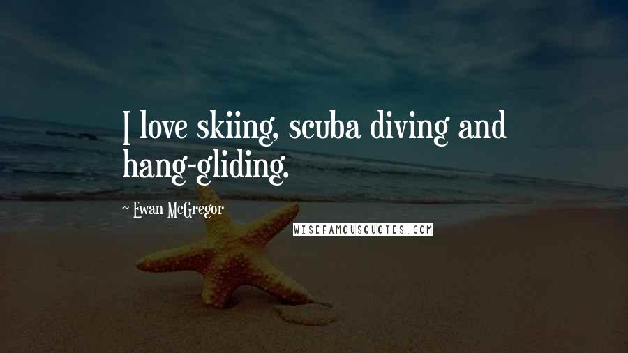 Ewan McGregor Quotes: I love skiing, scuba diving and hang-gliding.