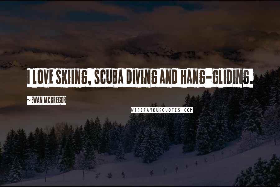 Ewan McGregor Quotes: I love skiing, scuba diving and hang-gliding.