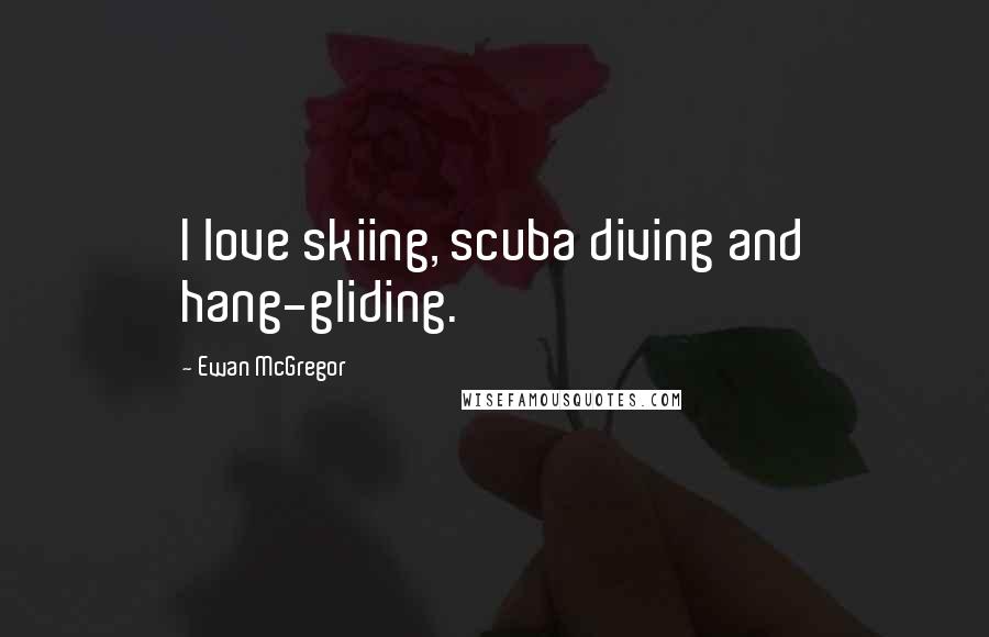 Ewan McGregor Quotes: I love skiing, scuba diving and hang-gliding.