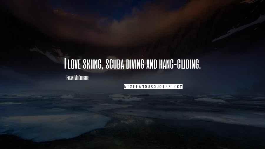Ewan McGregor Quotes: I love skiing, scuba diving and hang-gliding.