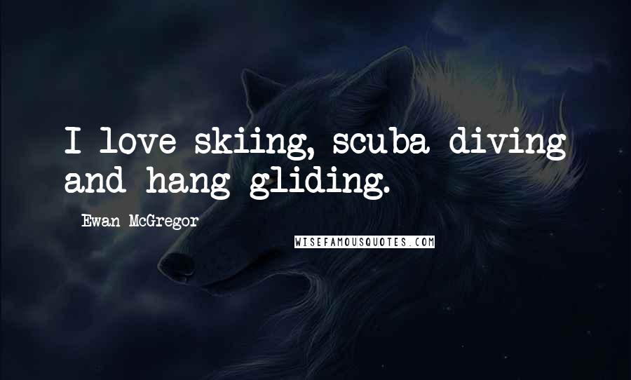 Ewan McGregor Quotes: I love skiing, scuba diving and hang-gliding.