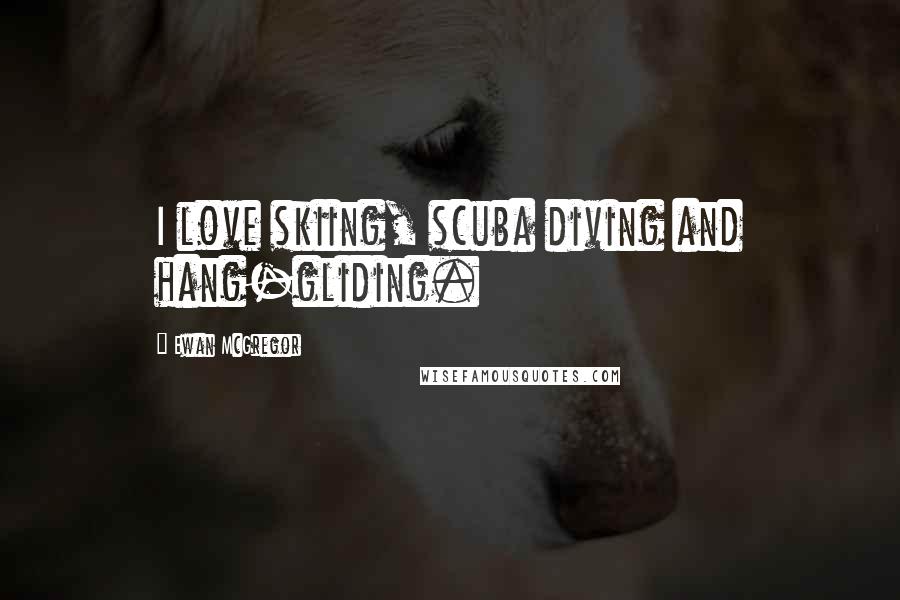 Ewan McGregor Quotes: I love skiing, scuba diving and hang-gliding.