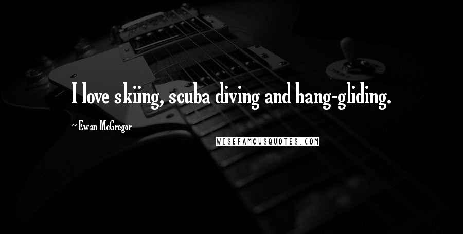 Ewan McGregor Quotes: I love skiing, scuba diving and hang-gliding.