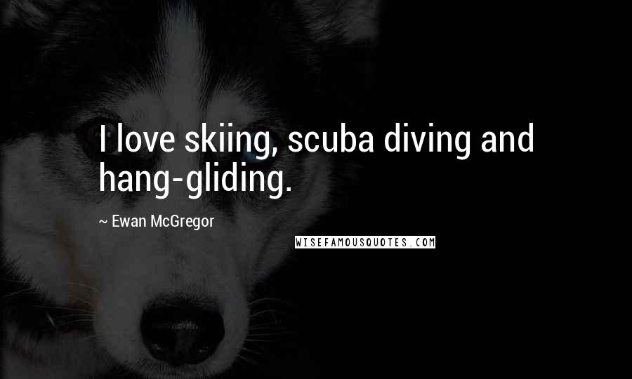 Ewan McGregor Quotes: I love skiing, scuba diving and hang-gliding.