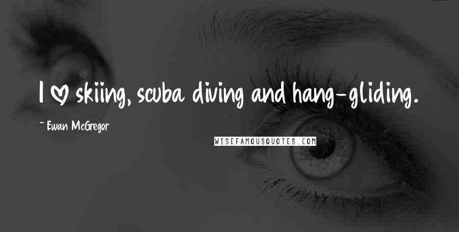 Ewan McGregor Quotes: I love skiing, scuba diving and hang-gliding.