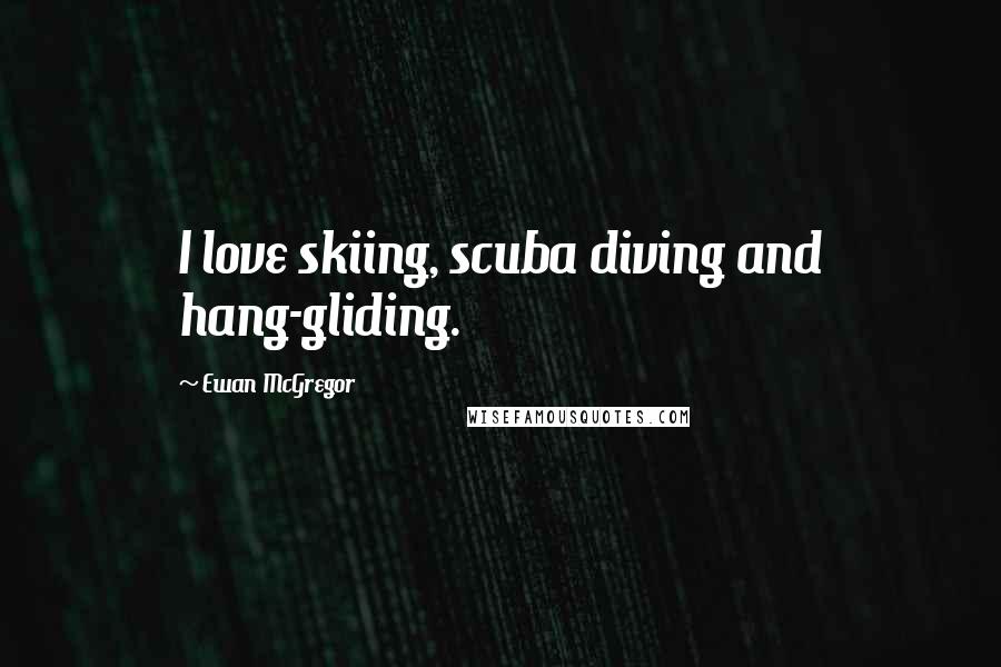 Ewan McGregor Quotes: I love skiing, scuba diving and hang-gliding.