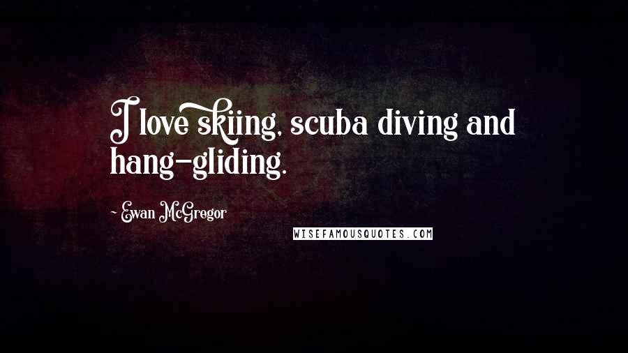 Ewan McGregor Quotes: I love skiing, scuba diving and hang-gliding.