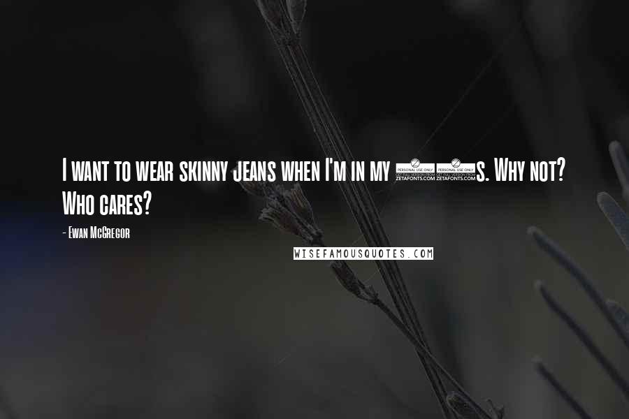 Ewan McGregor Quotes: I want to wear skinny jeans when I'm in my 70s. Why not? Who cares?