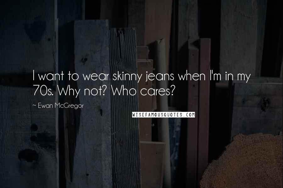 Ewan McGregor Quotes: I want to wear skinny jeans when I'm in my 70s. Why not? Who cares?