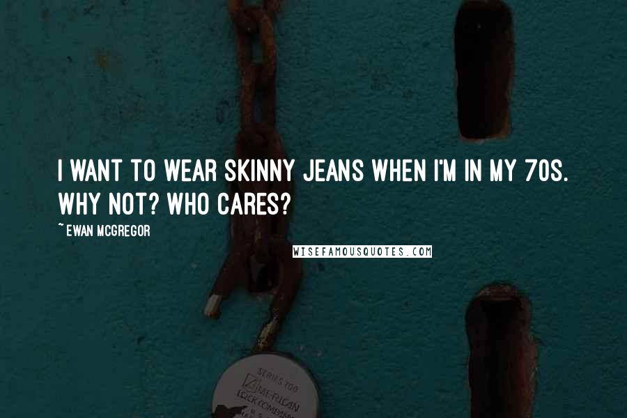 Ewan McGregor Quotes: I want to wear skinny jeans when I'm in my 70s. Why not? Who cares?