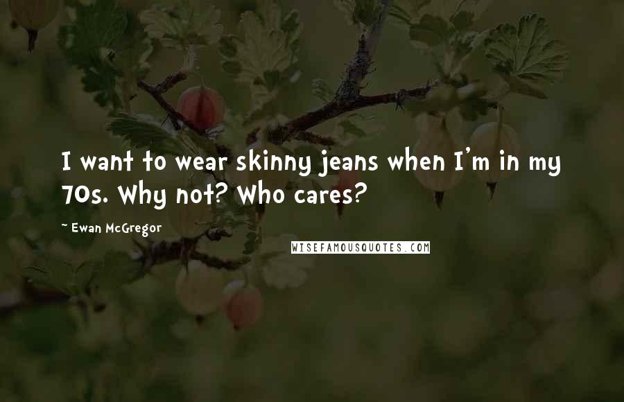 Ewan McGregor Quotes: I want to wear skinny jeans when I'm in my 70s. Why not? Who cares?