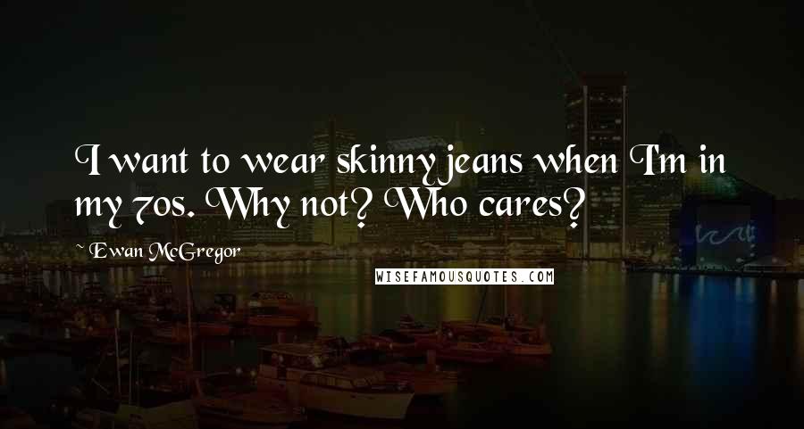 Ewan McGregor Quotes: I want to wear skinny jeans when I'm in my 70s. Why not? Who cares?