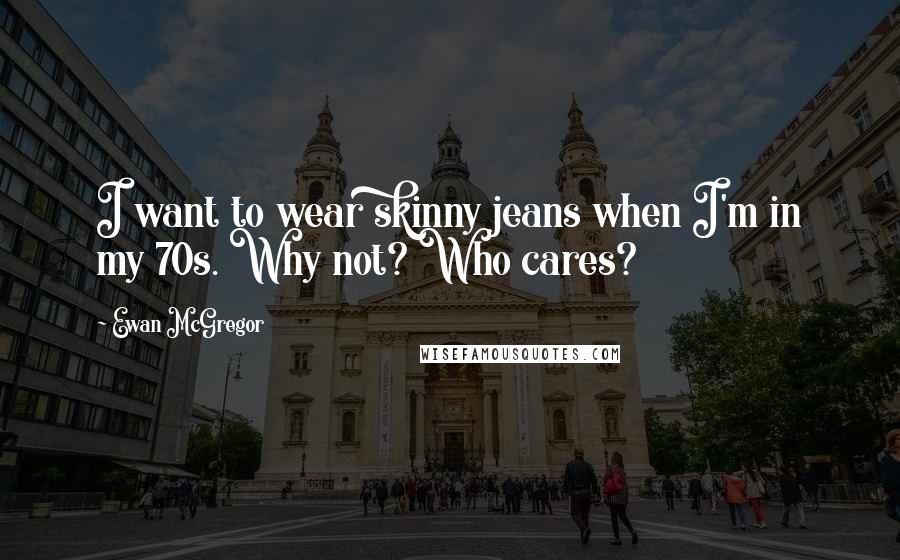Ewan McGregor Quotes: I want to wear skinny jeans when I'm in my 70s. Why not? Who cares?