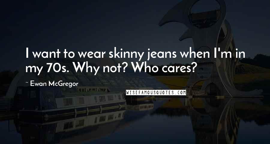 Ewan McGregor Quotes: I want to wear skinny jeans when I'm in my 70s. Why not? Who cares?
