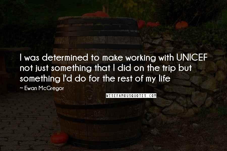 Ewan McGregor Quotes: I was determined to make working with UNICEF not just something that I did on the trip but something I'd do for the rest of my life