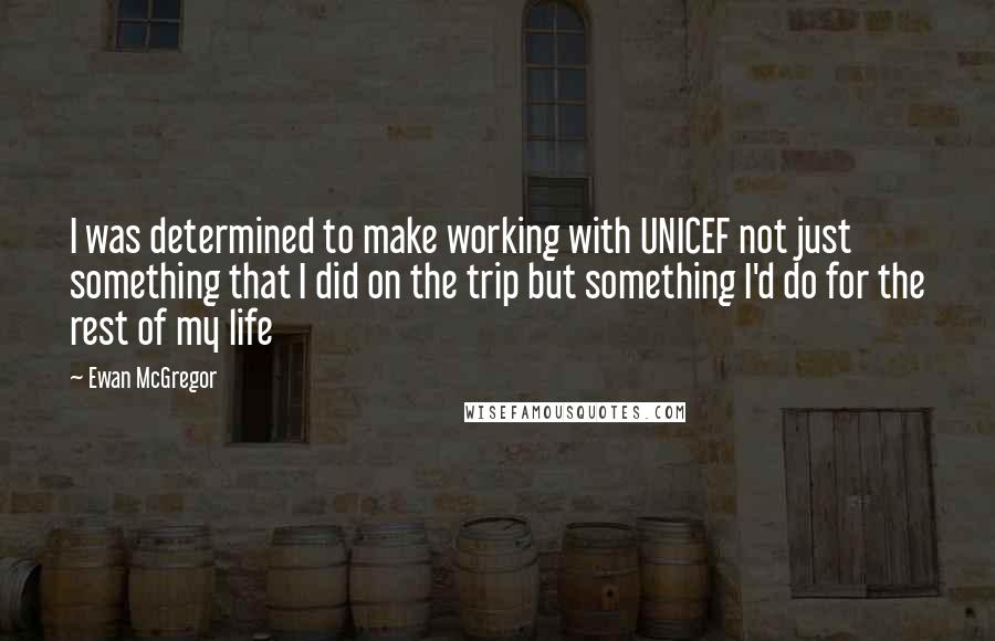 Ewan McGregor Quotes: I was determined to make working with UNICEF not just something that I did on the trip but something I'd do for the rest of my life