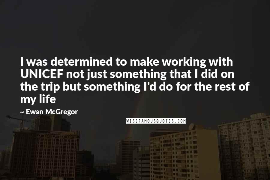 Ewan McGregor Quotes: I was determined to make working with UNICEF not just something that I did on the trip but something I'd do for the rest of my life