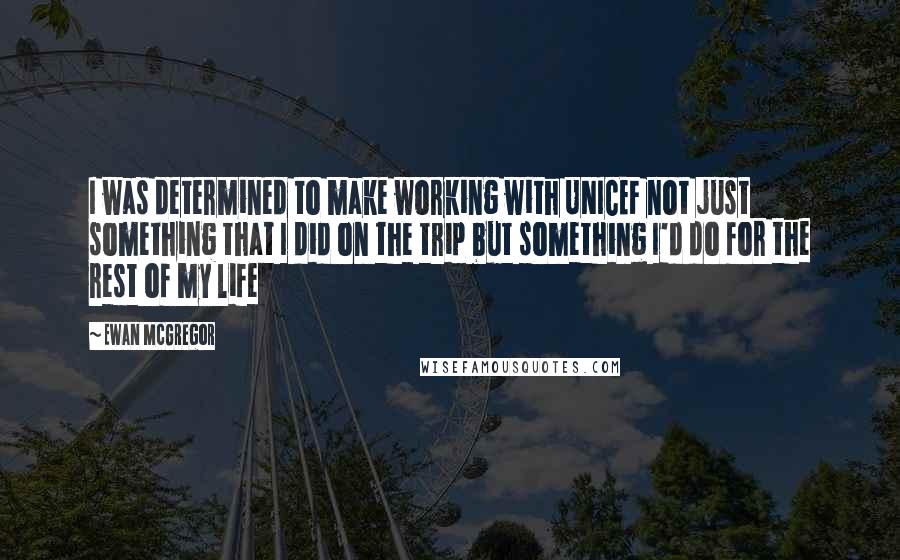 Ewan McGregor Quotes: I was determined to make working with UNICEF not just something that I did on the trip but something I'd do for the rest of my life