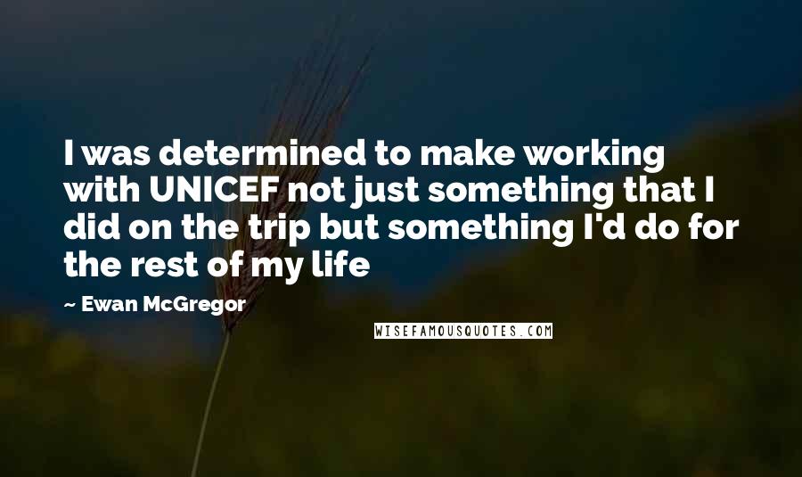 Ewan McGregor Quotes: I was determined to make working with UNICEF not just something that I did on the trip but something I'd do for the rest of my life