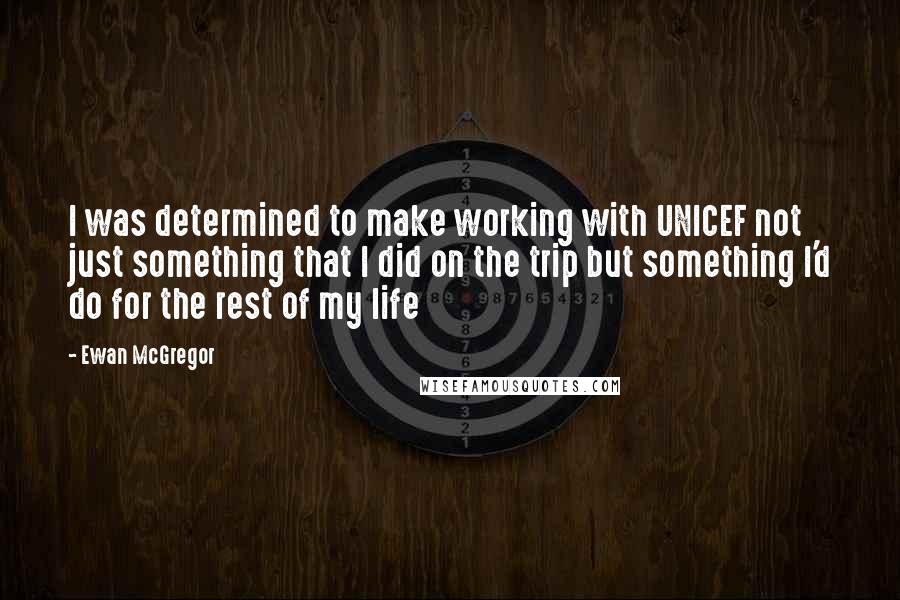 Ewan McGregor Quotes: I was determined to make working with UNICEF not just something that I did on the trip but something I'd do for the rest of my life
