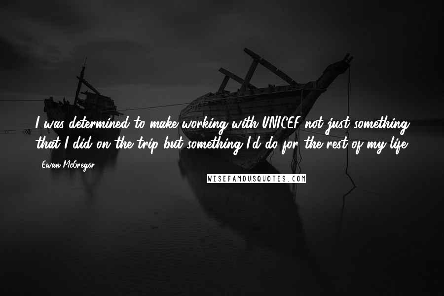 Ewan McGregor Quotes: I was determined to make working with UNICEF not just something that I did on the trip but something I'd do for the rest of my life