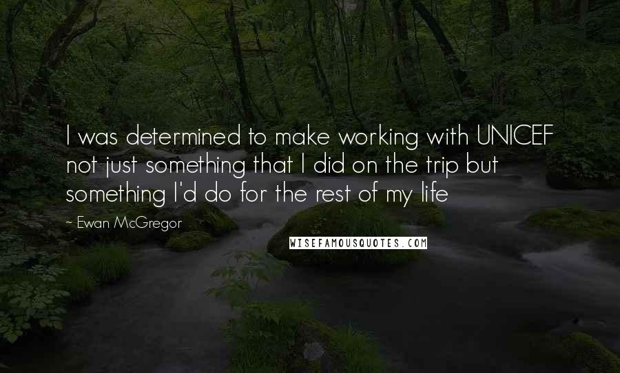 Ewan McGregor Quotes: I was determined to make working with UNICEF not just something that I did on the trip but something I'd do for the rest of my life