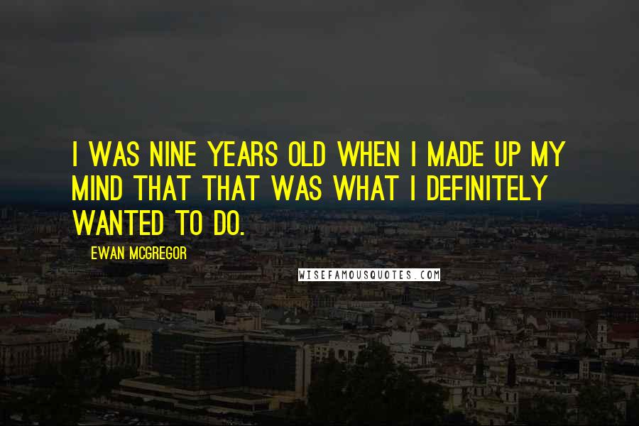 Ewan McGregor Quotes: I was nine years old when I made up my mind that that was what I definitely wanted to do.