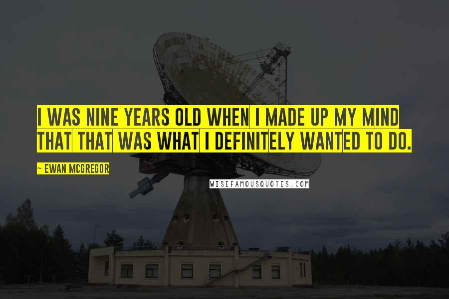 Ewan McGregor Quotes: I was nine years old when I made up my mind that that was what I definitely wanted to do.