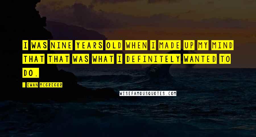 Ewan McGregor Quotes: I was nine years old when I made up my mind that that was what I definitely wanted to do.