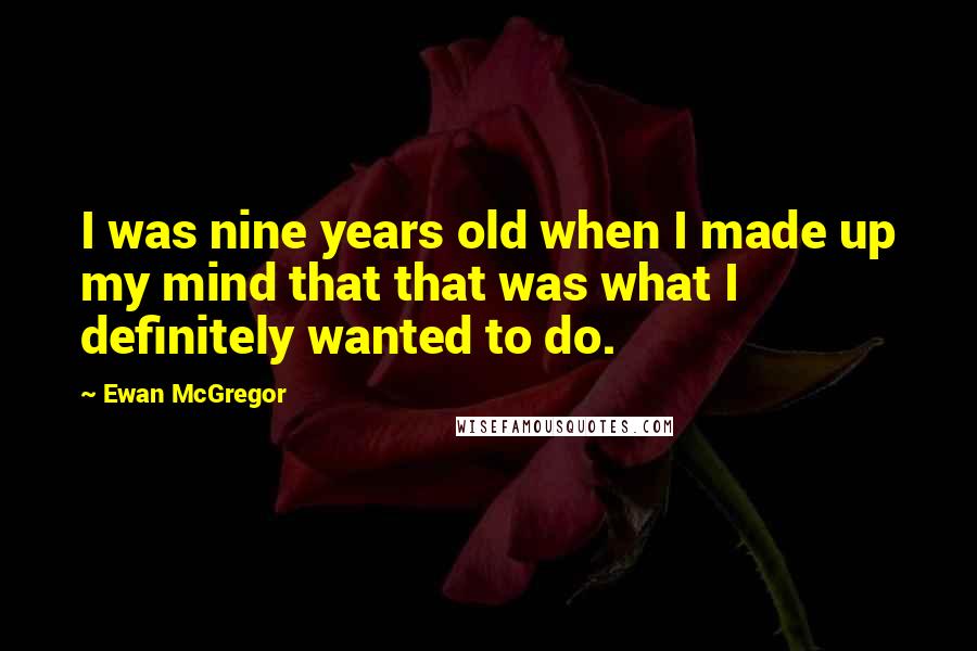 Ewan McGregor Quotes: I was nine years old when I made up my mind that that was what I definitely wanted to do.