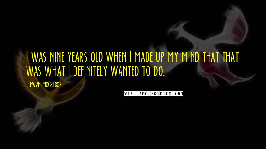 Ewan McGregor Quotes: I was nine years old when I made up my mind that that was what I definitely wanted to do.
